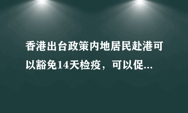 香港出台政策内地居民赴港可以豁免14天检疫，可以促进当地旅游业发展吗？