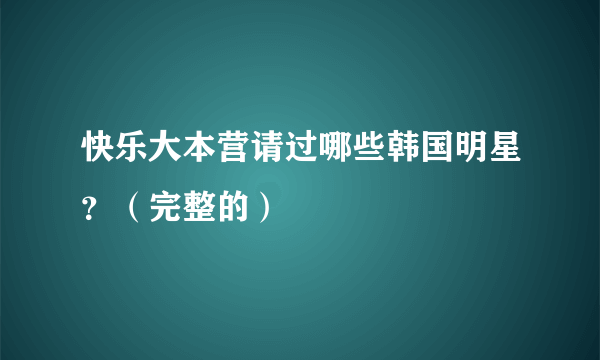 快乐大本营请过哪些韩国明星？（完整的）