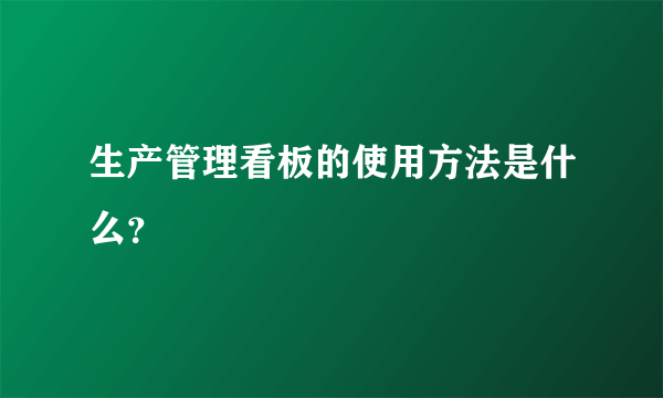 生产管理看板的使用方法是什么？