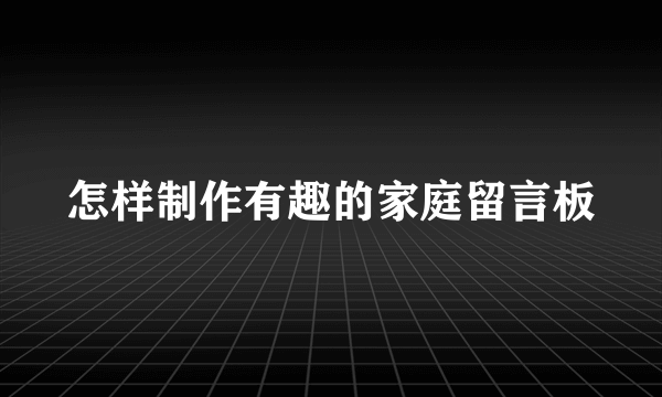 怎样制作有趣的家庭留言板