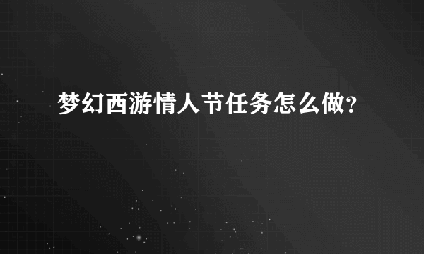 梦幻西游情人节任务怎么做？