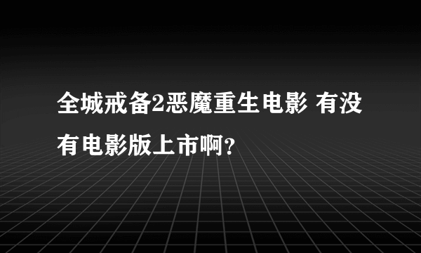 全城戒备2恶魔重生电影 有没有电影版上市啊？