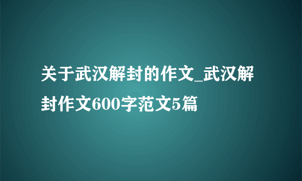 关于武汉解封的作文_武汉解封作文600字范文5篇