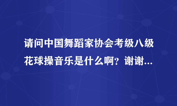 请问中国舞蹈家协会考级八级花球操音乐是什么啊？谢谢啦。。。