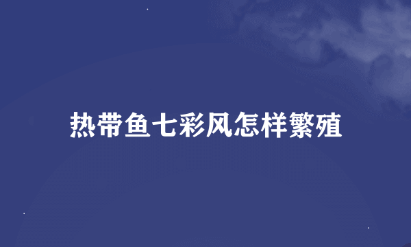 热带鱼七彩风怎样繁殖