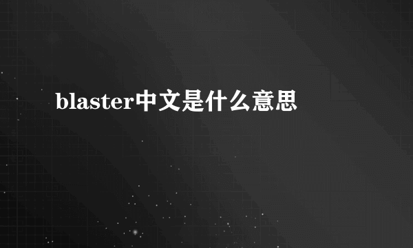 blaster中文是什么意思