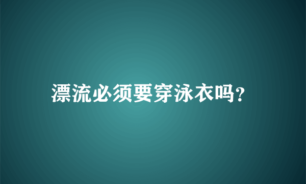 漂流必须要穿泳衣吗？