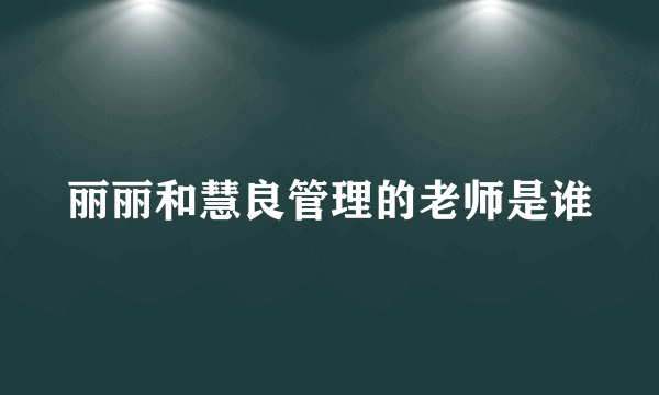 丽丽和慧良管理的老师是谁