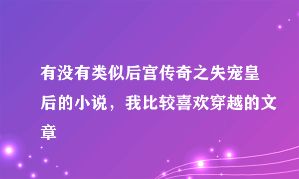 有没有类似后宫传奇之失宠皇后的小说，我比较喜欢穿越的文章