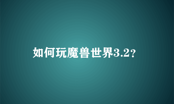 如何玩魔兽世界3.2？