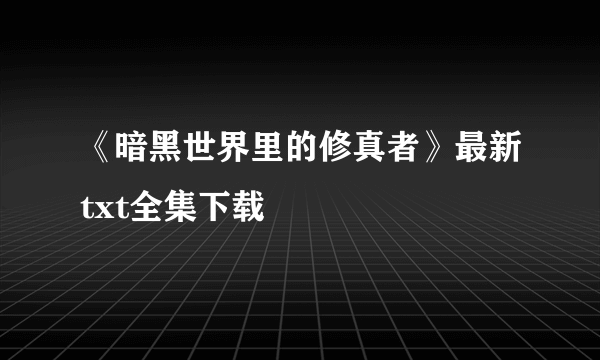 《暗黑世界里的修真者》最新txt全集下载