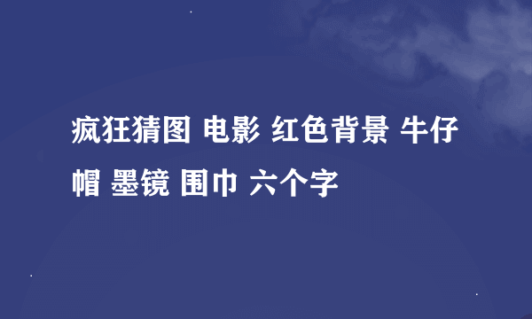 疯狂猜图 电影 红色背景 牛仔帽 墨镜 围巾 六个字