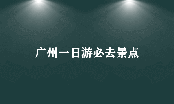 广州一日游必去景点