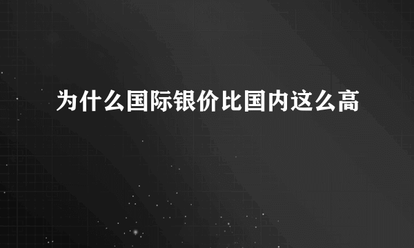 为什么国际银价比国内这么高