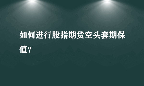 如何进行股指期货空头套期保值？