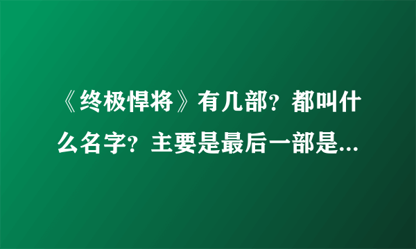 《终极悍将》有几部？都叫什么名字？主要是最后一部是那个在前一部里被打断腿的主演的叫什么名字？