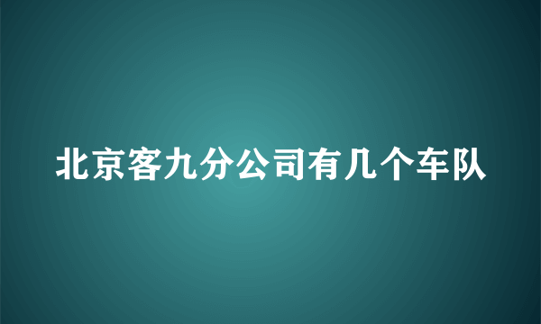 北京客九分公司有几个车队