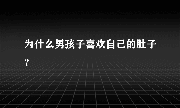 为什么男孩子喜欢自己的肚子？