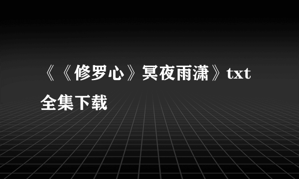 《《修罗心》冥夜雨潇》txt全集下载