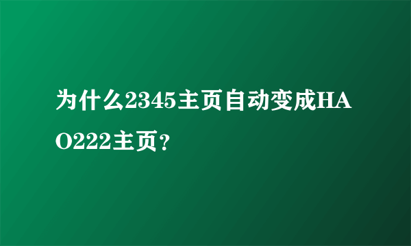 为什么2345主页自动变成HAO222主页？