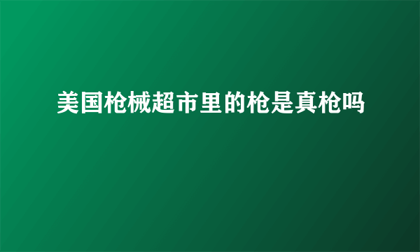 美国枪械超市里的枪是真枪吗