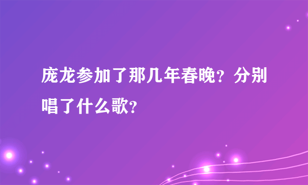 庞龙参加了那几年春晚？分别唱了什么歌？