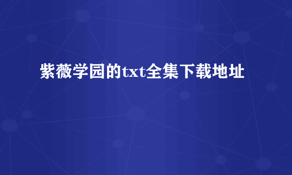 紫薇学园的txt全集下载地址