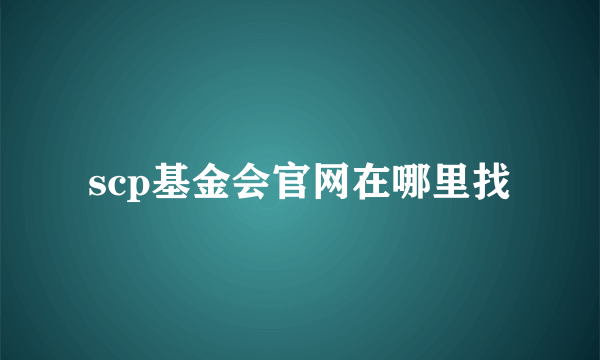 scp基金会官网在哪里找