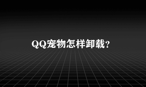 QQ宠物怎样卸载？