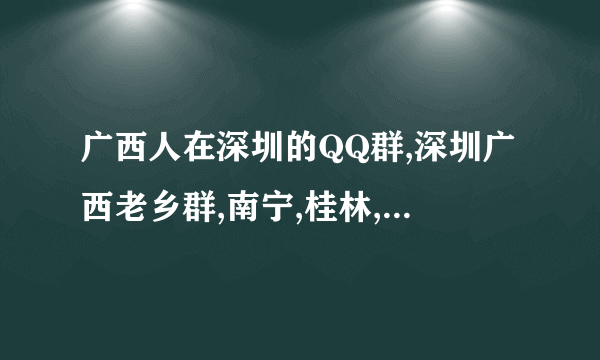 广西人在深圳的QQ群,深圳广西老乡群,南宁,桂林,柳州人深圳老乡QQ群