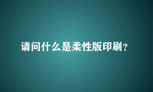 请问什么是柔性版印刷？