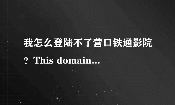 我怎么登陆不了营口铁通影院？This domain name has expired