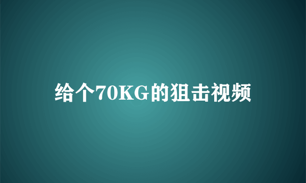 给个70KG的狙击视频