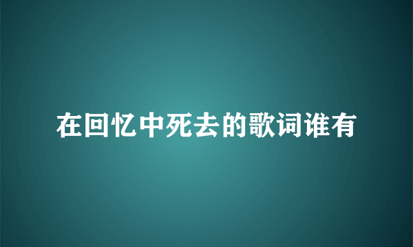 在回忆中死去的歌词谁有