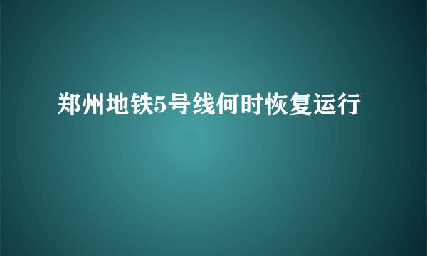 郑州地铁5号线何时恢复运行