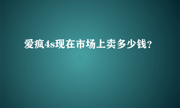 爱疯4s现在市场上卖多少钱？