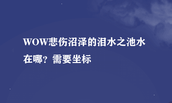 WOW悲伤沼泽的泪水之池水在哪？需要坐标