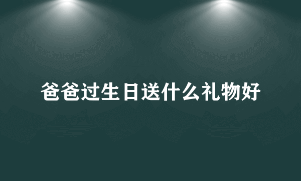 爸爸过生日送什么礼物好