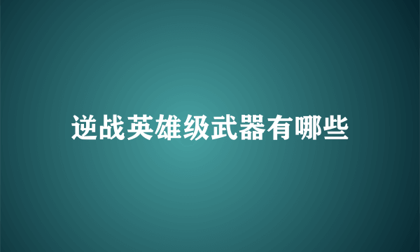 逆战英雄级武器有哪些