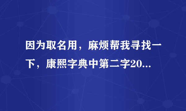 因为取名用，麻烦帮我寻找一下，康熙字典中第二字20画，第三字15画，