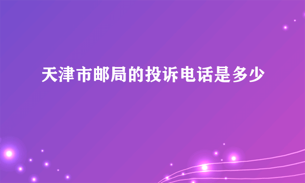 天津市邮局的投诉电话是多少