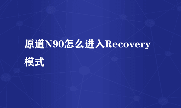 原道N90怎么进入Recovery模式