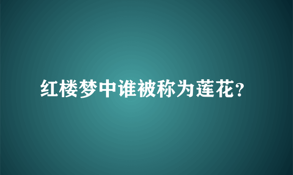 红楼梦中谁被称为莲花？