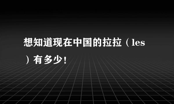 想知道现在中国的拉拉（les）有多少！