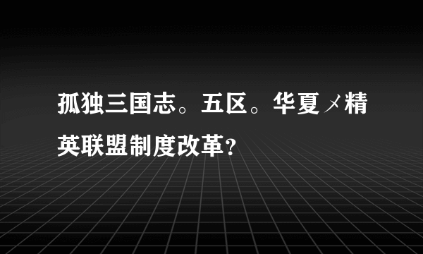 孤独三国志。五区。华夏メ精英联盟制度改革？