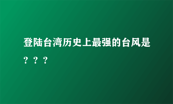 登陆台湾历史上最强的台风是？？？