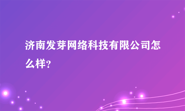 济南发芽网络科技有限公司怎么样？