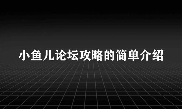 小鱼儿论坛攻略的简单介绍