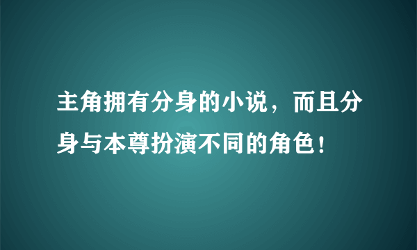 主角拥有分身的小说，而且分身与本尊扮演不同的角色！