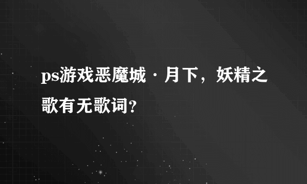 ps游戏恶魔城·月下，妖精之歌有无歌词？